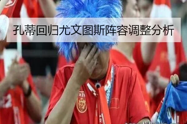孔蒂回归尤文图斯阵容调整分析